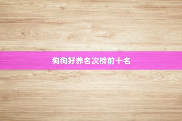 狗狗好养名次榜前十名