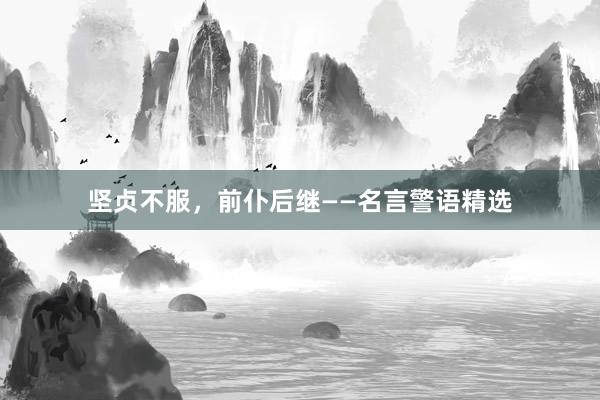 坚贞不服，前仆后继——名言警语精选